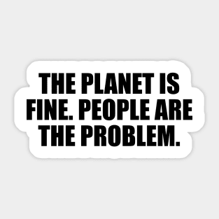 The planet is fine. People are the problem Sticker